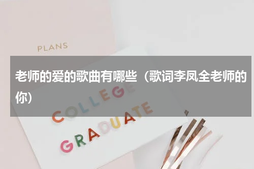 老师的爱的歌曲有哪些（歌词李凤全老师的你）