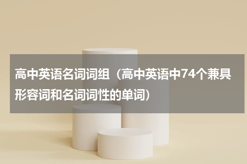 高中英语名词词组（高中英语中74个兼具形容词和名词词性的单词）