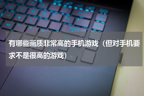 有哪些画质非常高的手机游戏（但对手机要求不是很高的游戏）