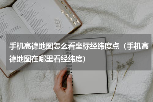 手机高德地图怎么看坐标经纬度点（手机高德地图在哪里看经纬度）