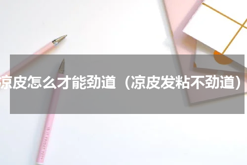 凉皮怎么才能劲道（凉皮发粘不劲道）