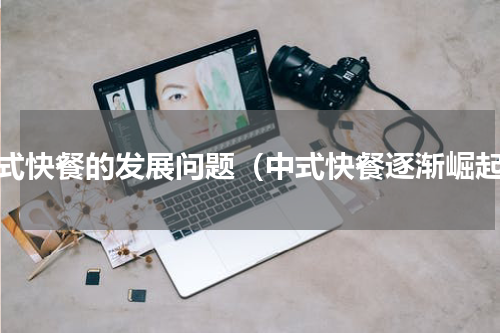 中式快餐的发展问题（中式快餐逐渐崛起）