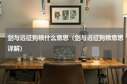 剑与远征狗粮什么意思（剑与远征狗粮意思详解）