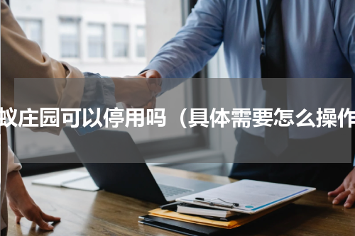 蚂蚁庄园可以停用吗（具体需要怎么操作）