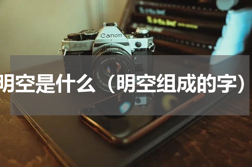 明空是什么（明空组成的字）