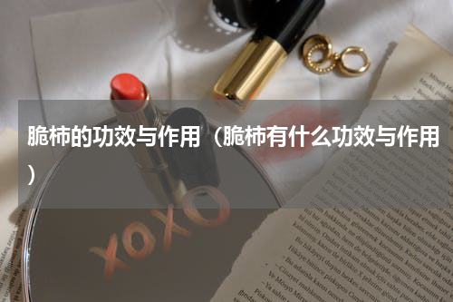 脆柿的功效与作用（脆柿有什么功效与作用）