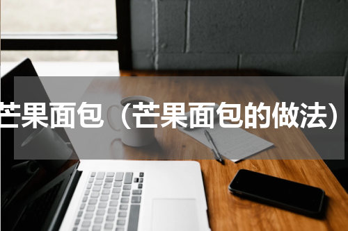 芒果面包（芒果面包的做法）