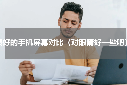 最好的手机屏幕对比（对眼睛好一些吧）