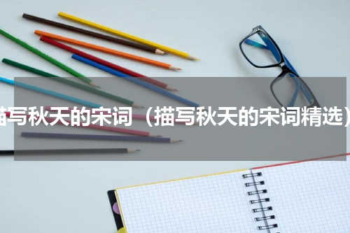 描写秋天的宋词（描写秋天的宋词精选）