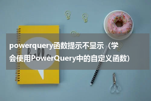 powerquery函数提示不显示（学会使用PowerQuery中的自定义函数）
