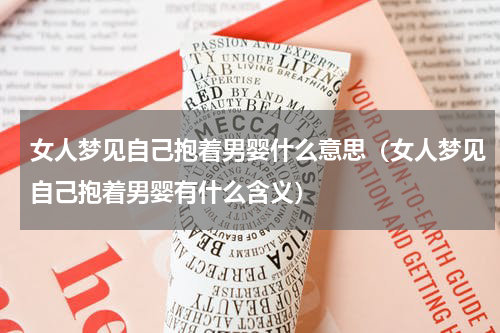 女人梦见自己抱着男婴什么意思（女人梦见自己抱着男婴有什么含义）