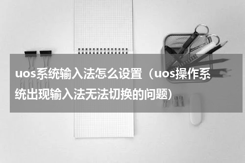 uos系统输入法怎么设置（uos操作系统出现输入法无法切换的问题）