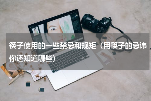 筷子使用的一些禁忌和规矩（用筷子的忌讳你还知道哪些）