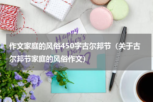 作文家庭的风俗450字古尔邦节（关于古尔邦节家庭的风俗作文）