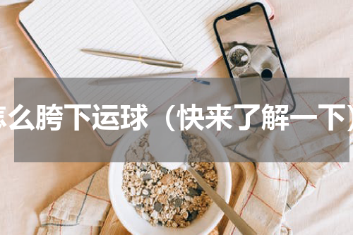怎么胯下运球（快来了解一下）
