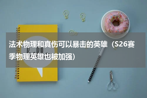法术物理和真伤可以暴击的英雄（S26赛季物理英雄也被加强）