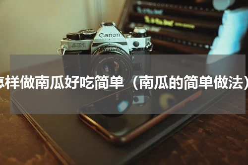 怎样做南瓜好吃简单（南瓜的简单做法）