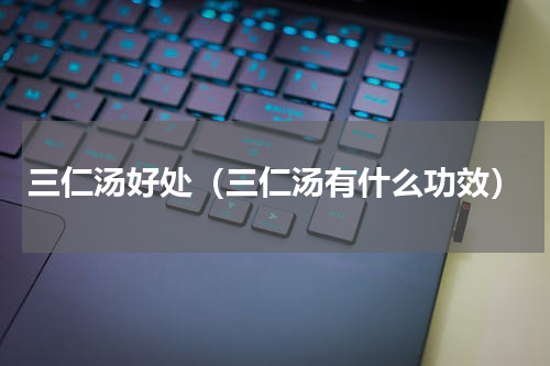 三仁汤好处（三仁汤有什么功效）