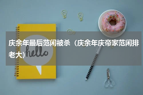 庆余年最后范闲被杀（庆余年庆帝家范闲排老大）