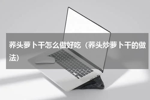荞头萝卜干怎么做好吃（荞头炒萝卜干的做法）