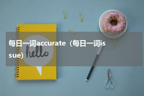 每日一词accurate（每日一词issue）