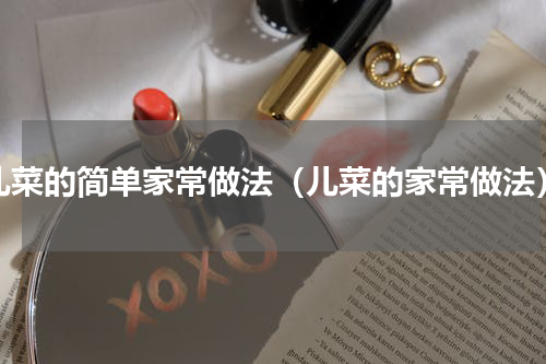 儿菜的简单家常做法（儿菜的家常做法）