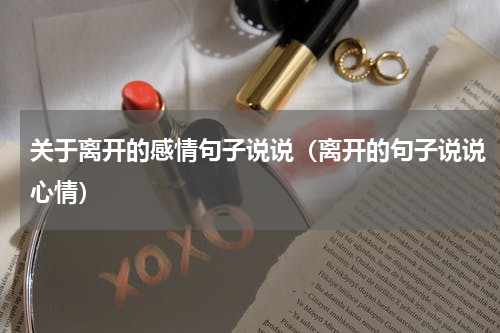 关于离开的感情句子说说（离开的句子说说心情）