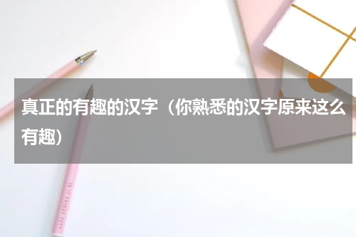 真正的有趣的汉字（你熟悉的汉字原来这么有趣）
