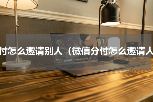 分付怎么邀请别人（微信分付怎么邀请人）