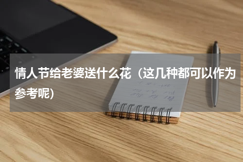 情人节给老婆送什么花（这几种都可以作为参考呢）