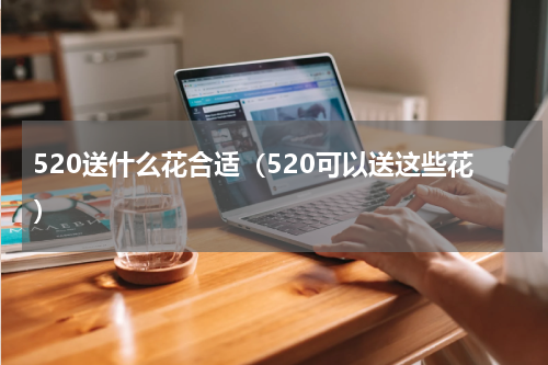 520送什么花合适（520可以送这些花）