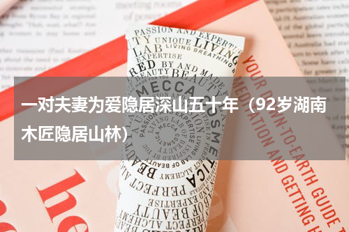 一对夫妻为爱隐居深山五十年（92岁湖南木匠隐居山林）