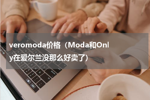 veromoda价格（Moda和Only在爱尔兰没那么好卖了）