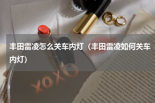 丰田雷凌怎么关车内灯（丰田雷凌如何关车内灯）