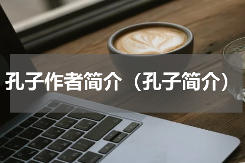 孔子作者简介（孔子简介）