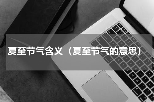 夏至节气含义（夏至节气的意思）