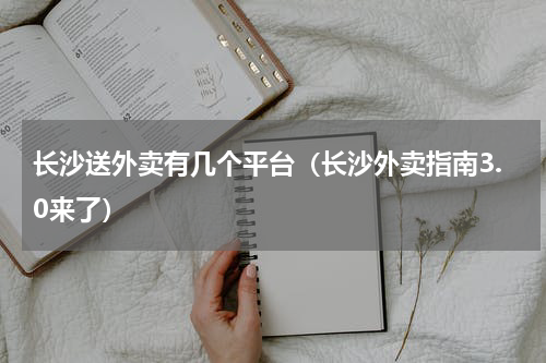 长沙送外卖有几个平台（长沙外卖指南3.0来了）