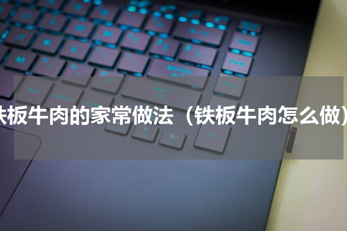铁板牛肉的家常做法（铁板牛肉怎么做）