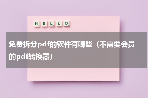免费拆分pdf的软件有哪些（不需要会员的pdf转换器）