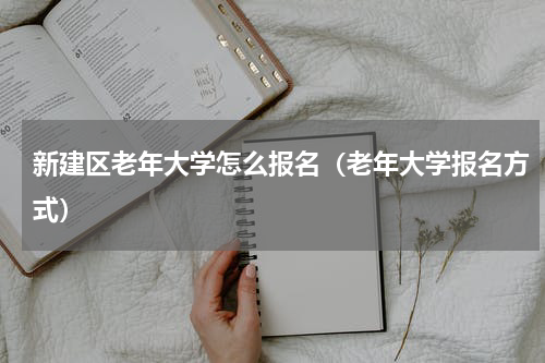 新建区老年大学怎么报名（老年大学报名方式）