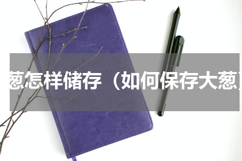 大葱怎样储存（如何保存大葱）