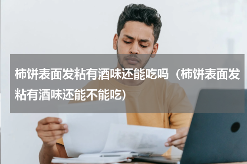 柿饼表面发粘有酒味还能吃吗（柿饼表面发粘有酒味还能不能吃）