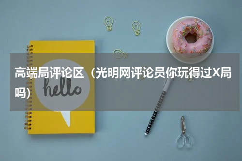 高端局评论区（光明网评论员你玩得过X局吗）