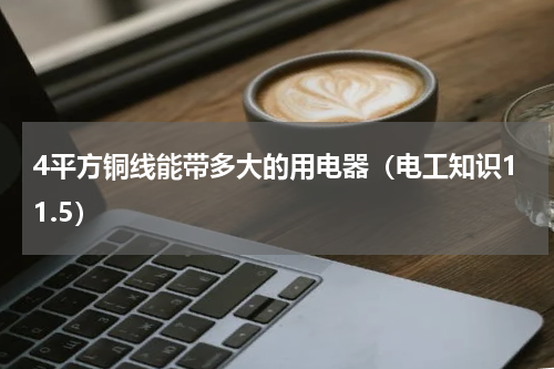 4平方铜线能带多大的用电器（电工知识11.5）