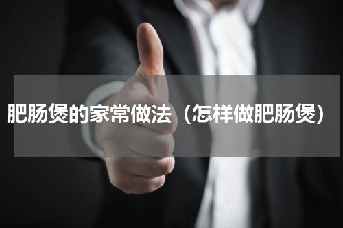 肥肠煲的家常做法（怎样做肥肠煲）