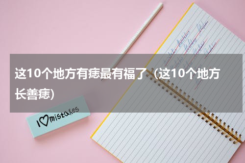 这10个地方有痣最有福了（这10个地方长善痣）