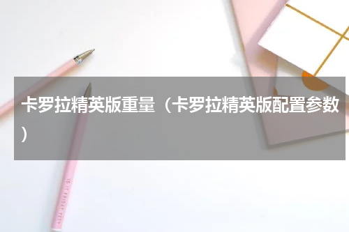卡罗拉精英版重量（卡罗拉精英版配置参数）