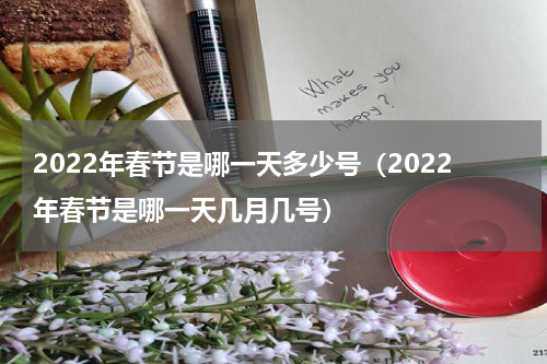 2022年春节是哪一天多少号（2022年春节是哪一天几月几号）