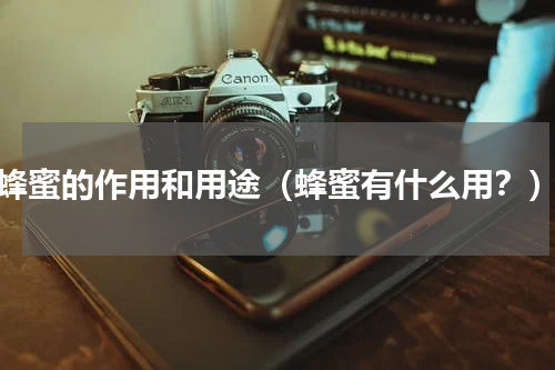 蜂蜜的作用和用途（蜂蜜有什么用？）