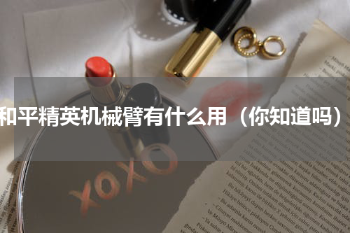 和平精英机械臂有什么用（你知道吗）